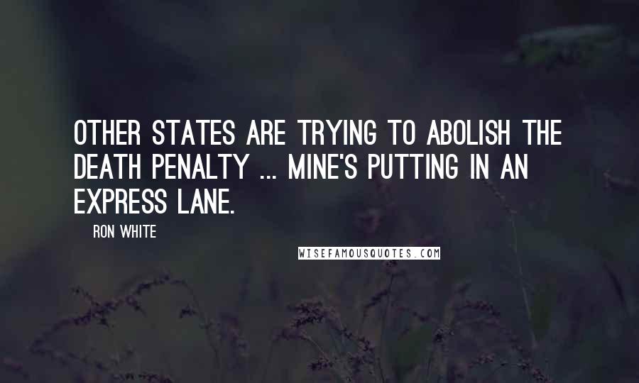 Ron White Quotes: Other states are trying to abolish the death penalty ... mine's putting in an express lane.