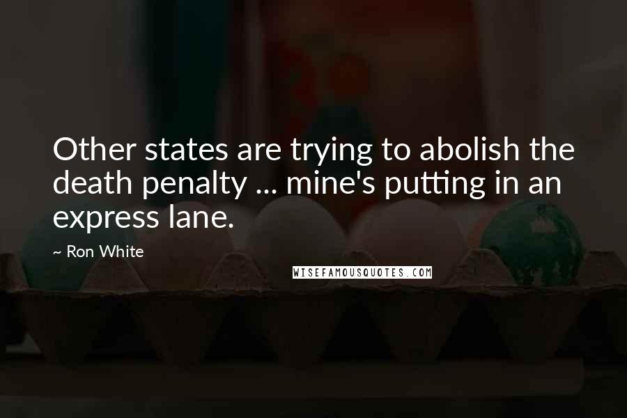 Ron White Quotes: Other states are trying to abolish the death penalty ... mine's putting in an express lane.