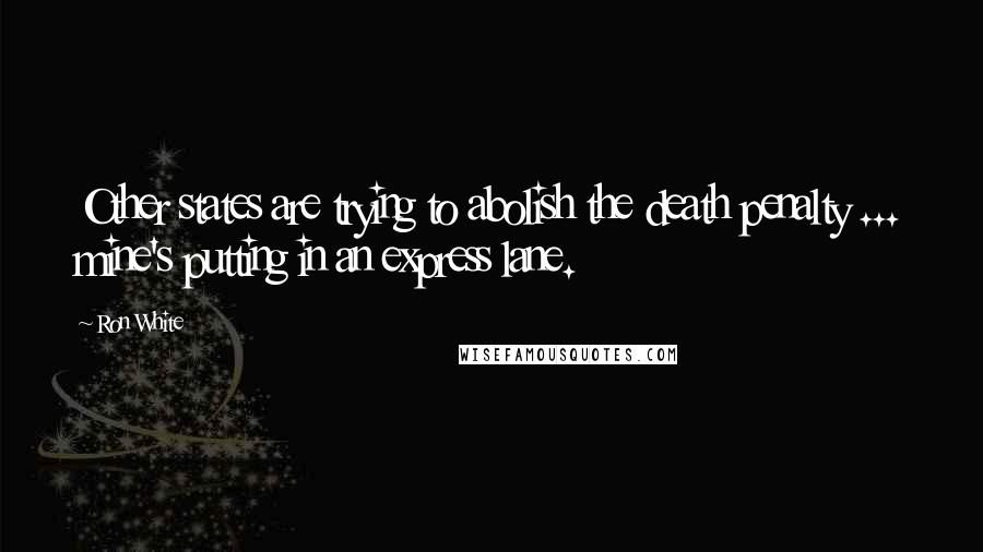 Ron White Quotes: Other states are trying to abolish the death penalty ... mine's putting in an express lane.