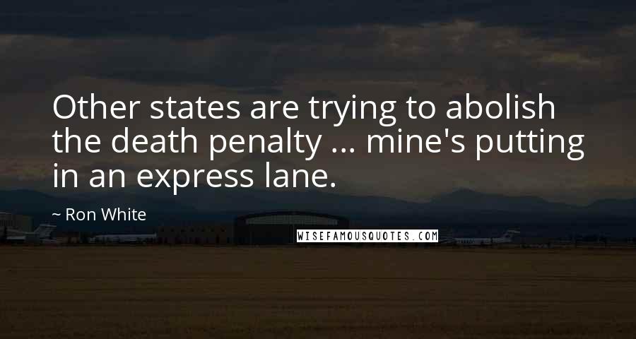 Ron White Quotes: Other states are trying to abolish the death penalty ... mine's putting in an express lane.