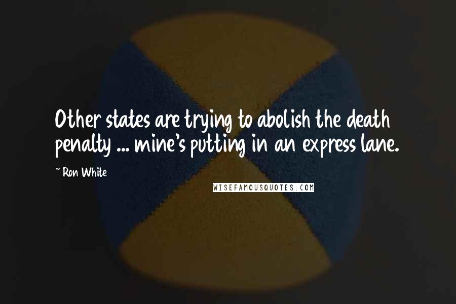 Ron White Quotes: Other states are trying to abolish the death penalty ... mine's putting in an express lane.