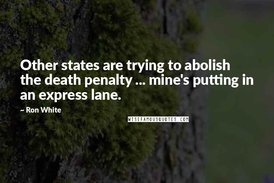 Ron White Quotes: Other states are trying to abolish the death penalty ... mine's putting in an express lane.