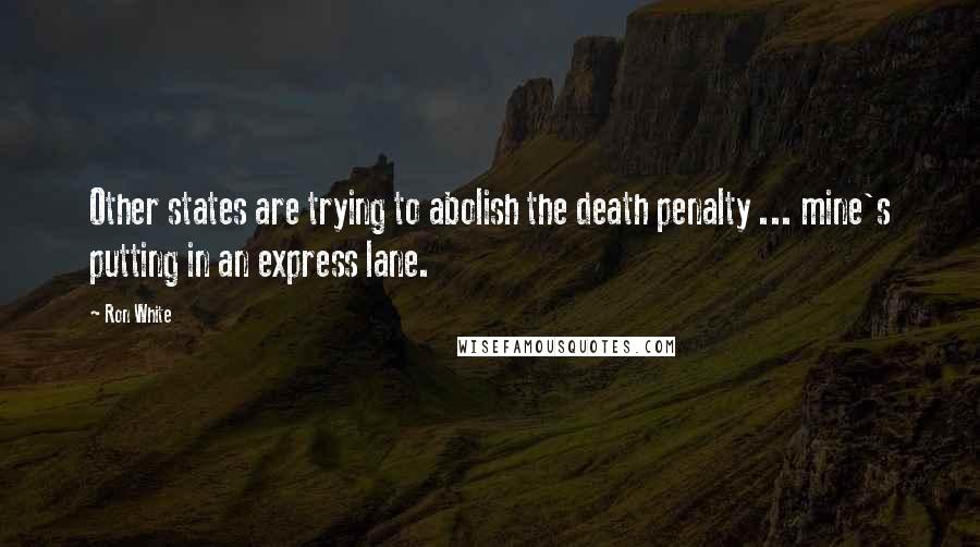 Ron White Quotes: Other states are trying to abolish the death penalty ... mine's putting in an express lane.