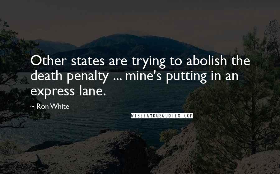 Ron White Quotes: Other states are trying to abolish the death penalty ... mine's putting in an express lane.