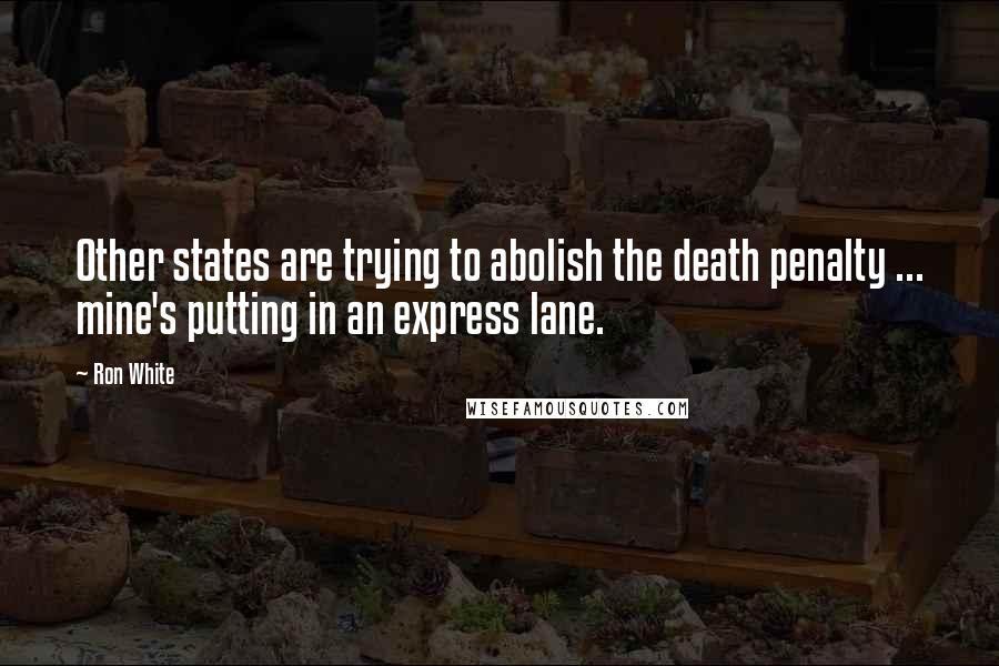 Ron White Quotes: Other states are trying to abolish the death penalty ... mine's putting in an express lane.