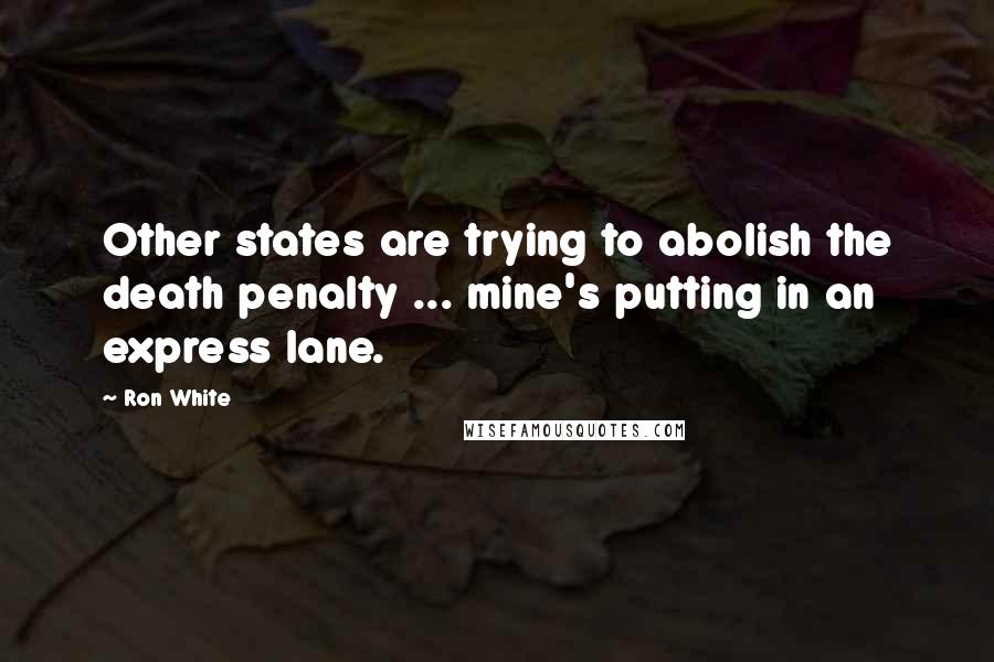 Ron White Quotes: Other states are trying to abolish the death penalty ... mine's putting in an express lane.