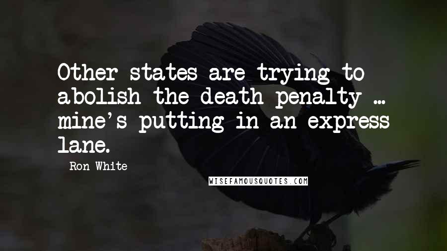 Ron White Quotes: Other states are trying to abolish the death penalty ... mine's putting in an express lane.