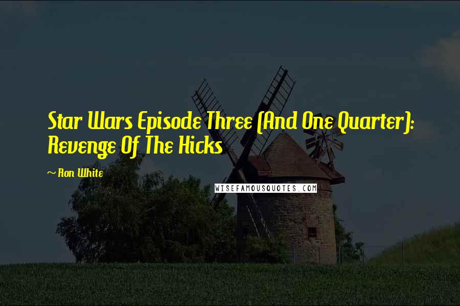 Ron White Quotes: Star Wars Episode Three (And One Quarter): Revenge Of The Hicks