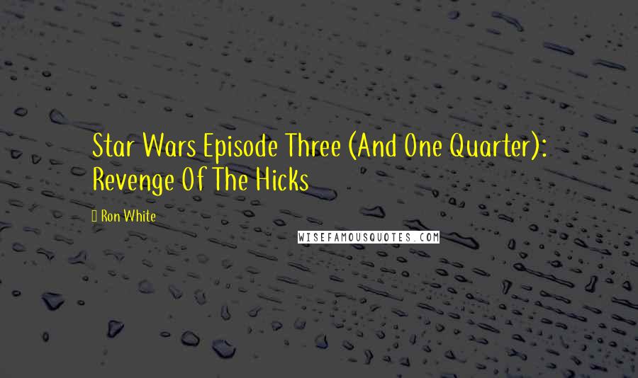 Ron White Quotes: Star Wars Episode Three (And One Quarter): Revenge Of The Hicks