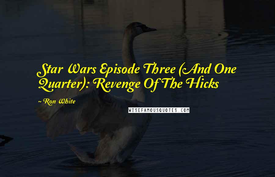 Ron White Quotes: Star Wars Episode Three (And One Quarter): Revenge Of The Hicks