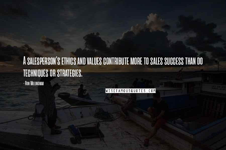 Ron Willingham Quotes: A salesperson's ethics and values contribute more to sales success than do techniques or strategies.