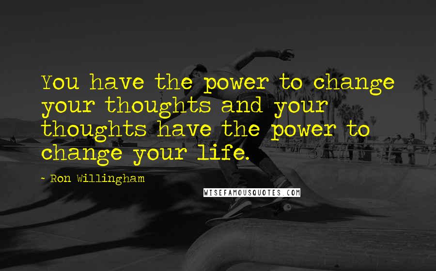 Ron Willingham Quotes: You have the power to change your thoughts and your thoughts have the power to change your life.