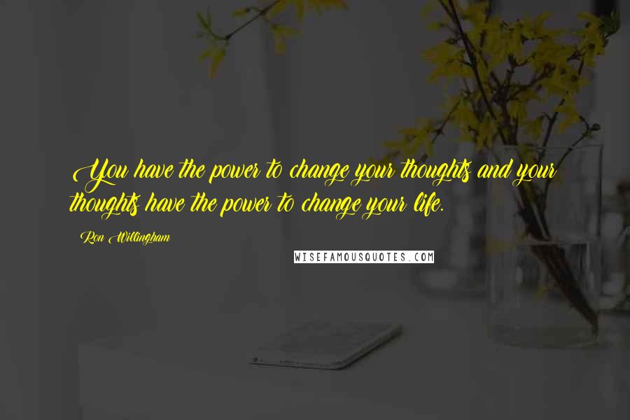 Ron Willingham Quotes: You have the power to change your thoughts and your thoughts have the power to change your life.