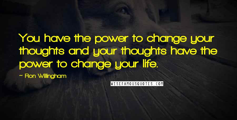 Ron Willingham Quotes: You have the power to change your thoughts and your thoughts have the power to change your life.