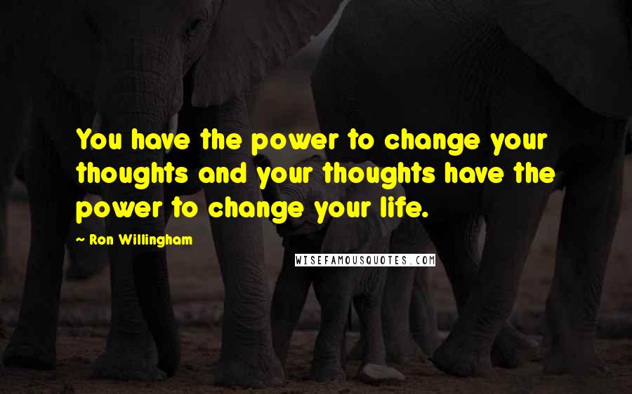 Ron Willingham Quotes: You have the power to change your thoughts and your thoughts have the power to change your life.