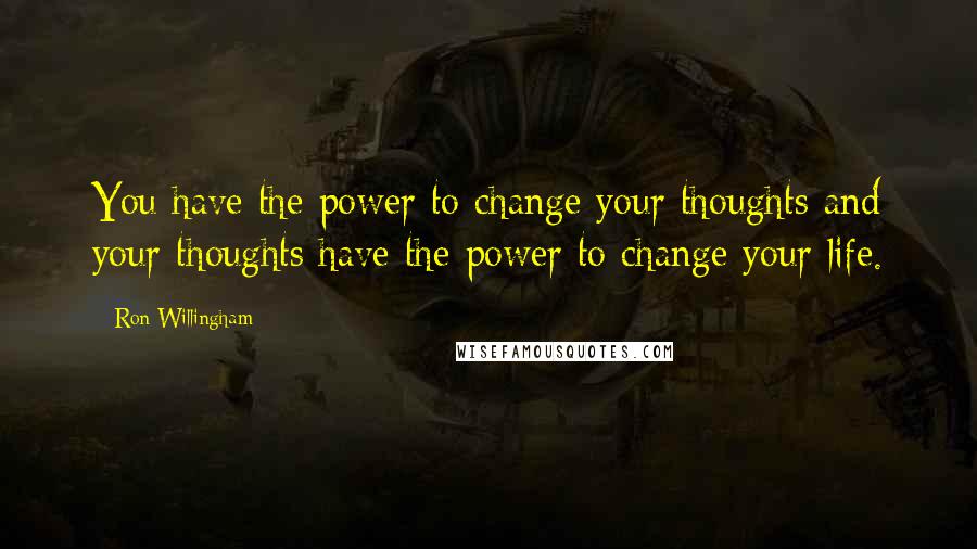 Ron Willingham Quotes: You have the power to change your thoughts and your thoughts have the power to change your life.