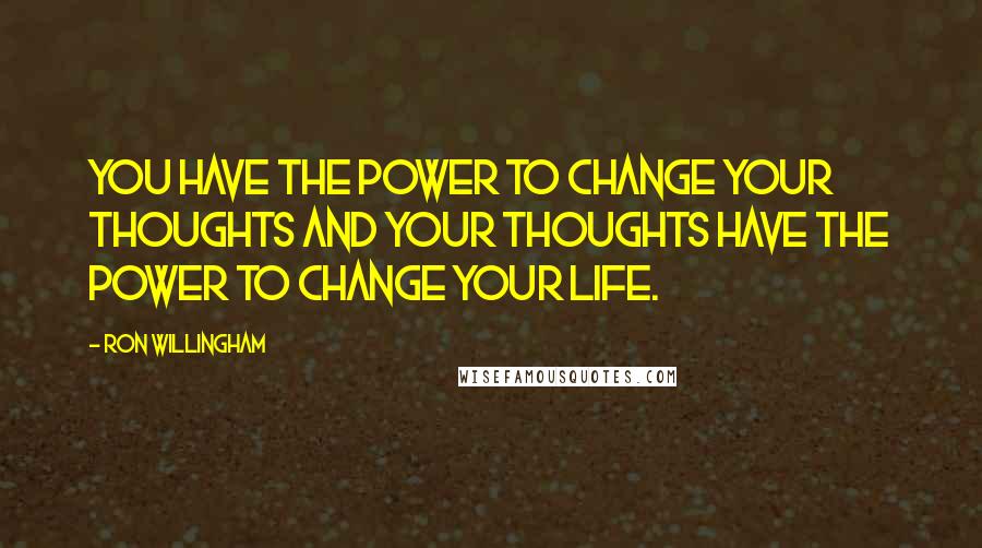 Ron Willingham Quotes: You have the power to change your thoughts and your thoughts have the power to change your life.