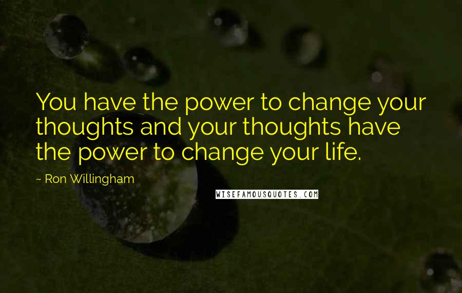 Ron Willingham Quotes: You have the power to change your thoughts and your thoughts have the power to change your life.