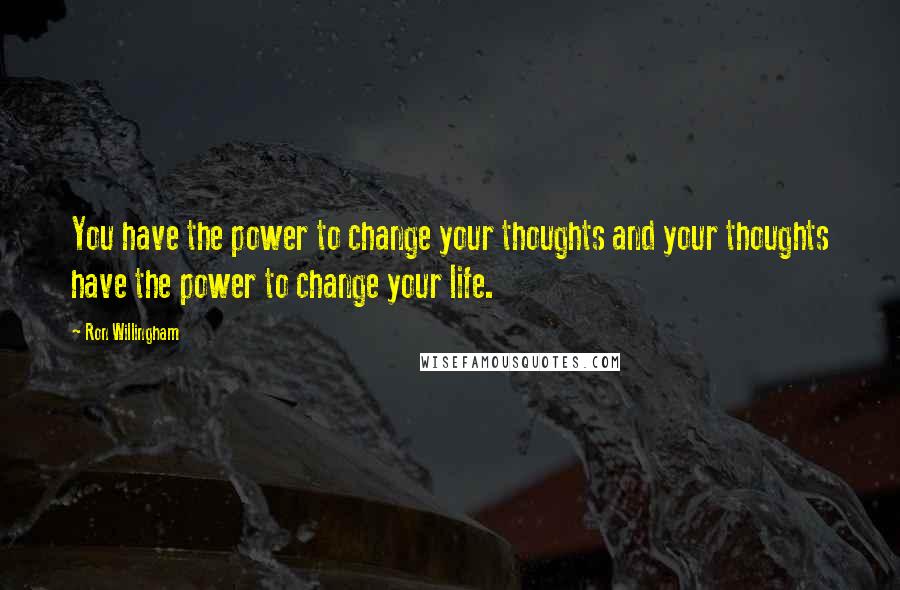 Ron Willingham Quotes: You have the power to change your thoughts and your thoughts have the power to change your life.