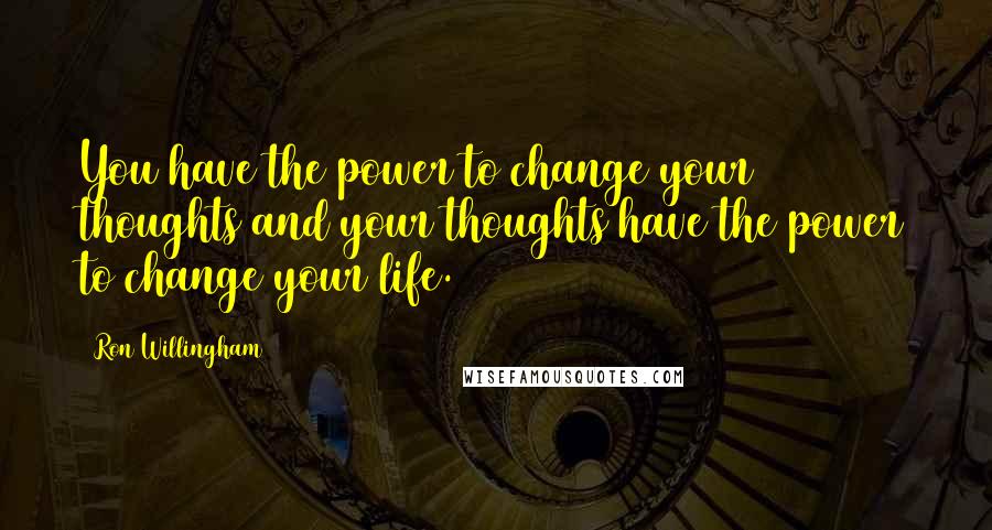 Ron Willingham Quotes: You have the power to change your thoughts and your thoughts have the power to change your life.