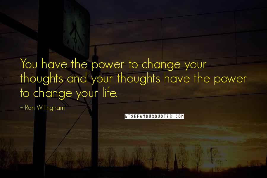 Ron Willingham Quotes: You have the power to change your thoughts and your thoughts have the power to change your life.