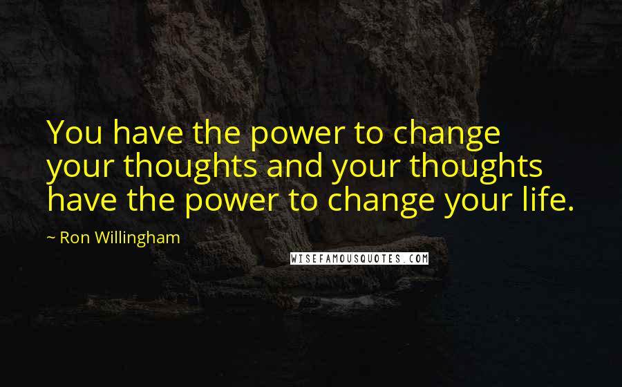 Ron Willingham Quotes: You have the power to change your thoughts and your thoughts have the power to change your life.