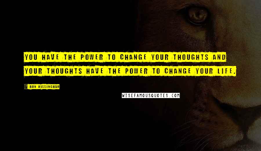 Ron Willingham Quotes: You have the power to change your thoughts and your thoughts have the power to change your life.