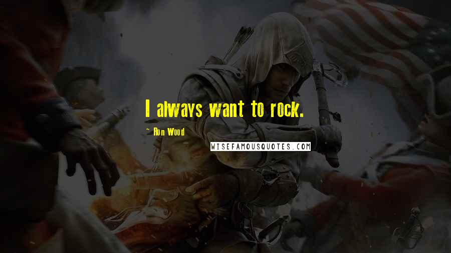 Ron Wood Quotes: I always want to rock.
