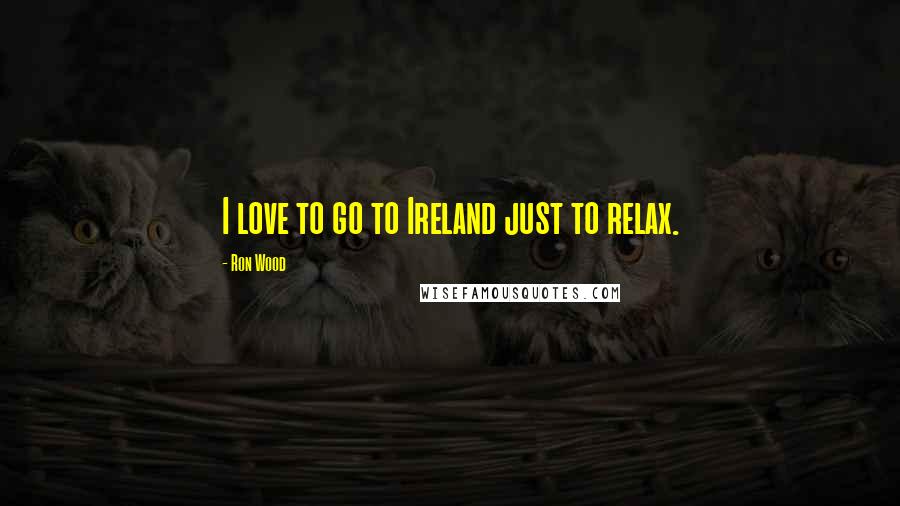 Ron Wood Quotes: I love to go to Ireland just to relax.