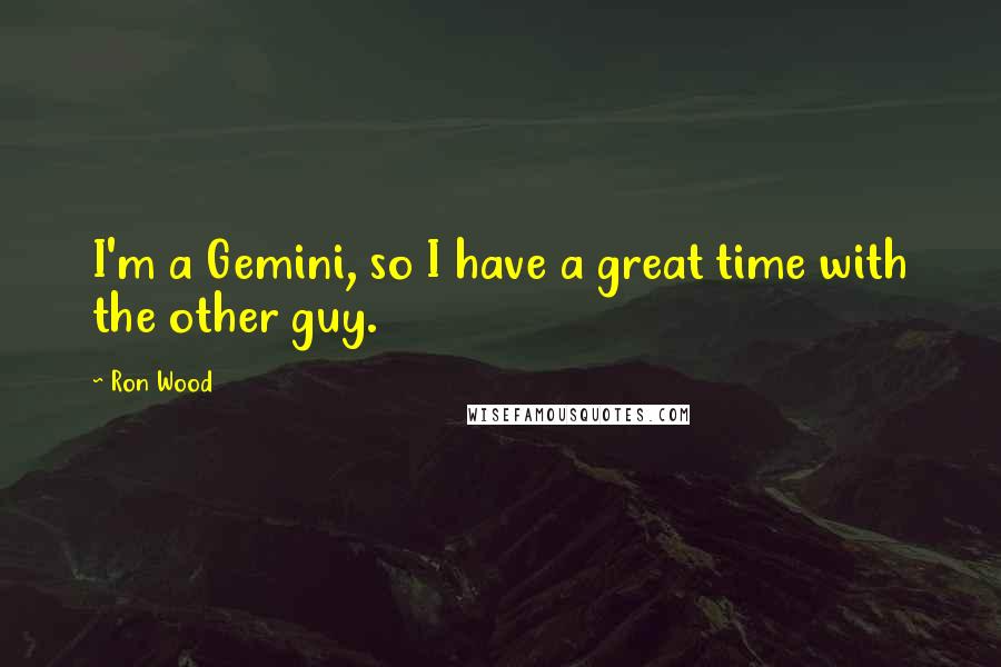 Ron Wood Quotes: I'm a Gemini, so I have a great time with the other guy.