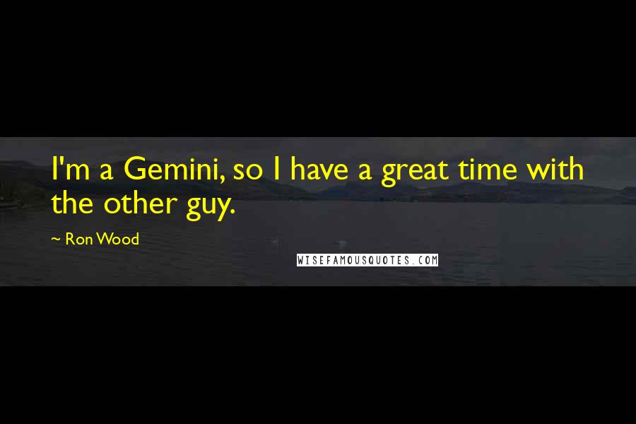 Ron Wood Quotes: I'm a Gemini, so I have a great time with the other guy.