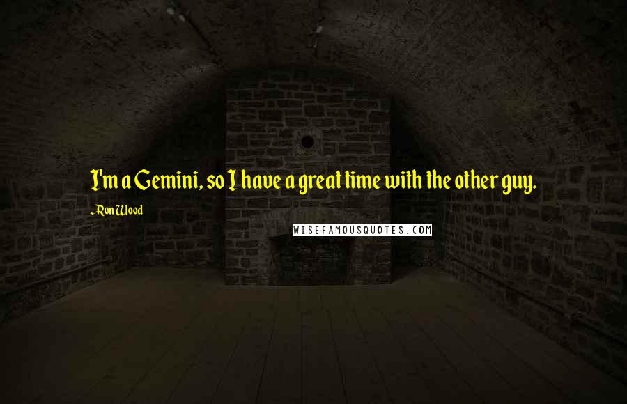 Ron Wood Quotes: I'm a Gemini, so I have a great time with the other guy.