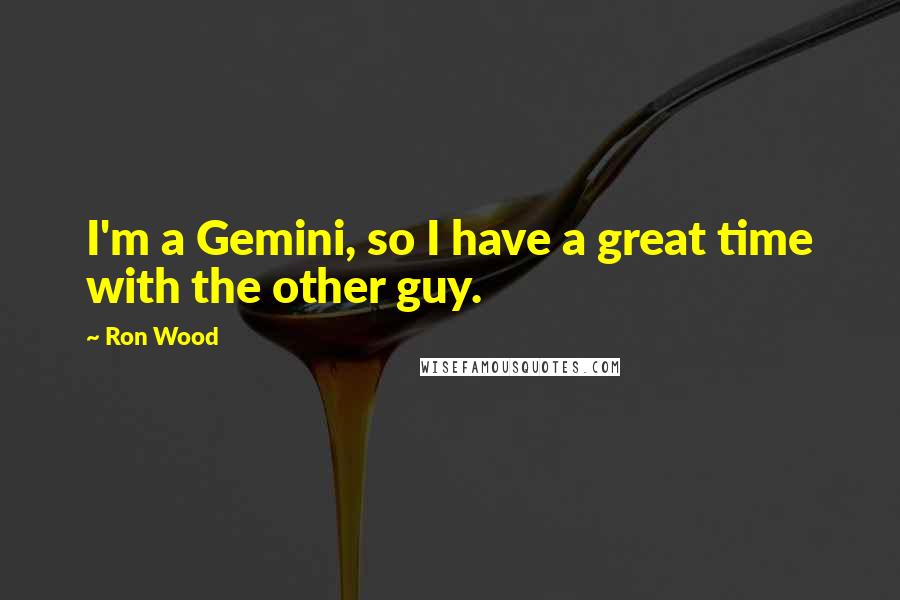 Ron Wood Quotes: I'm a Gemini, so I have a great time with the other guy.