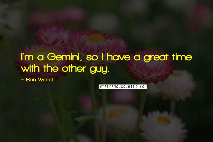 Ron Wood Quotes: I'm a Gemini, so I have a great time with the other guy.