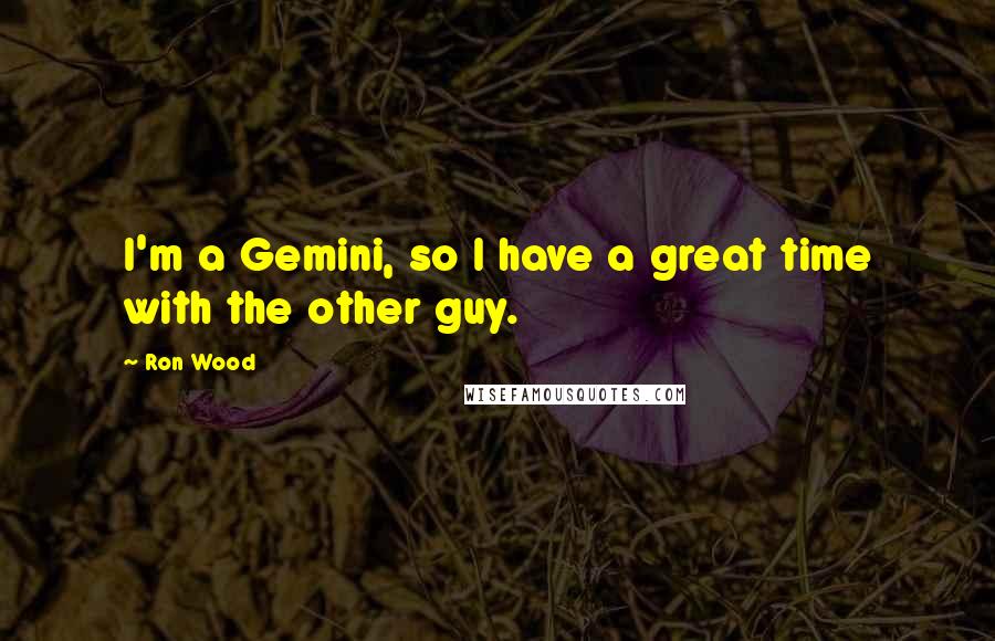 Ron Wood Quotes: I'm a Gemini, so I have a great time with the other guy.