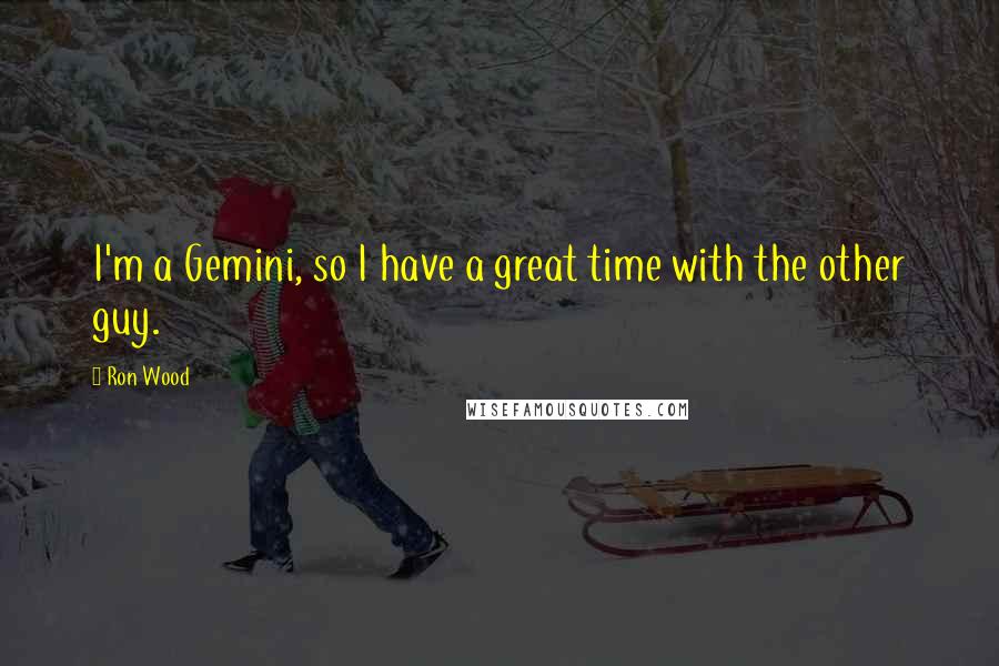 Ron Wood Quotes: I'm a Gemini, so I have a great time with the other guy.