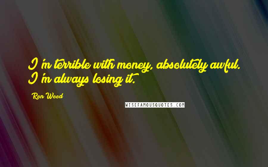 Ron Wood Quotes: I'm terrible with money, absolutely awful. I'm always losing it.