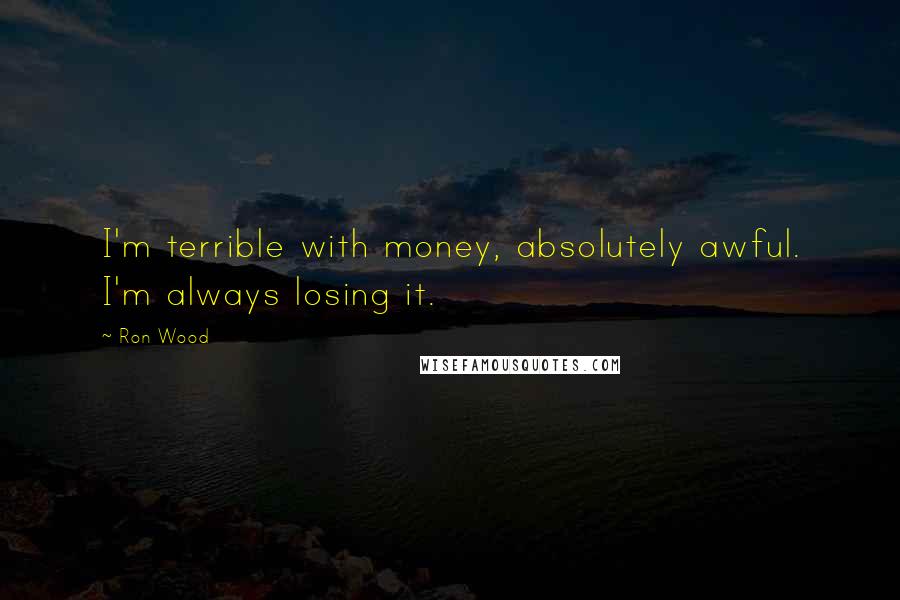 Ron Wood Quotes: I'm terrible with money, absolutely awful. I'm always losing it.