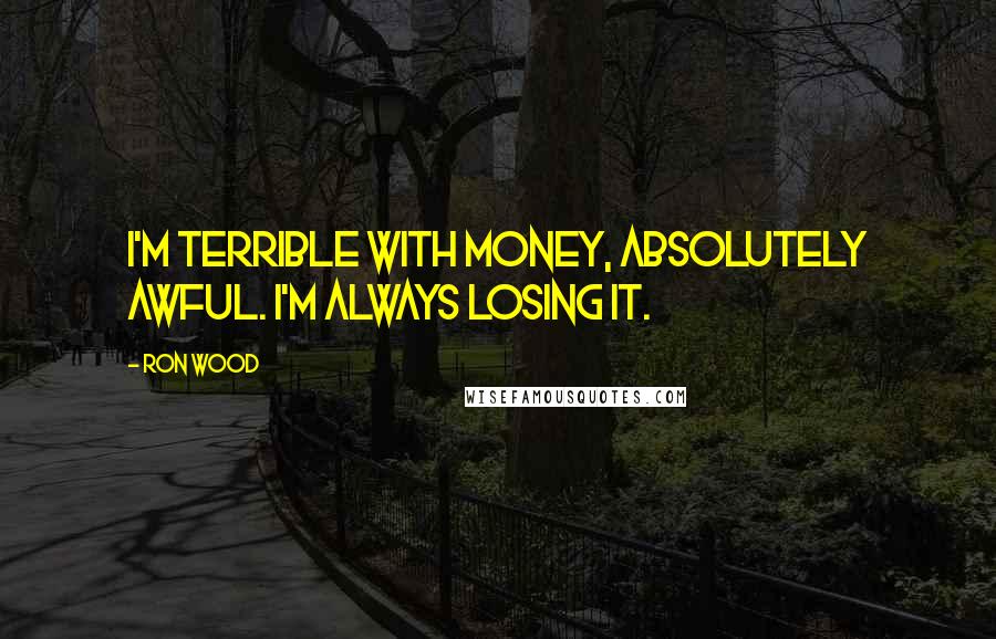 Ron Wood Quotes: I'm terrible with money, absolutely awful. I'm always losing it.