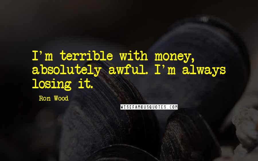 Ron Wood Quotes: I'm terrible with money, absolutely awful. I'm always losing it.