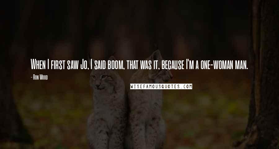 Ron Wood Quotes: When I first saw Jo, I said boom, that was it, because I'm a one-woman man.