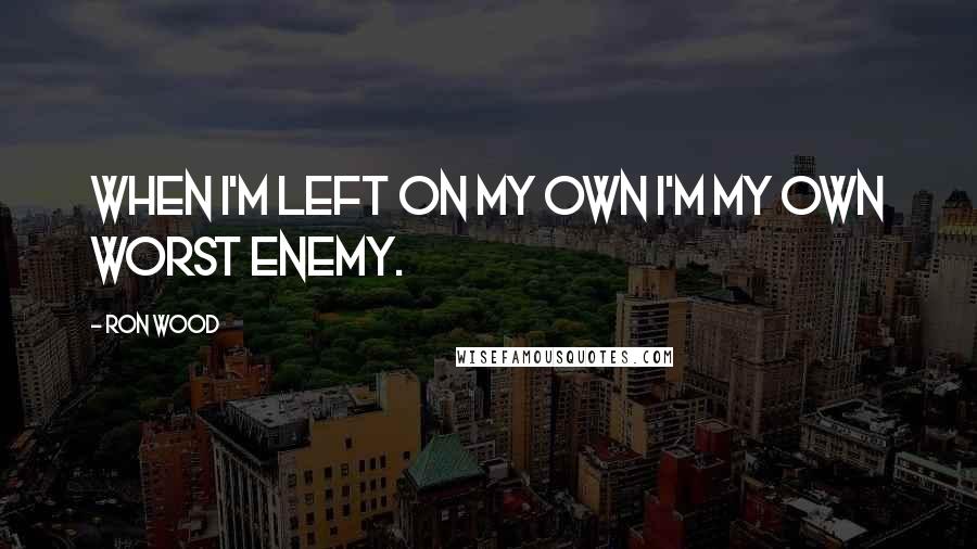 Ron Wood Quotes: When I'm left on my own I'm my own worst enemy.