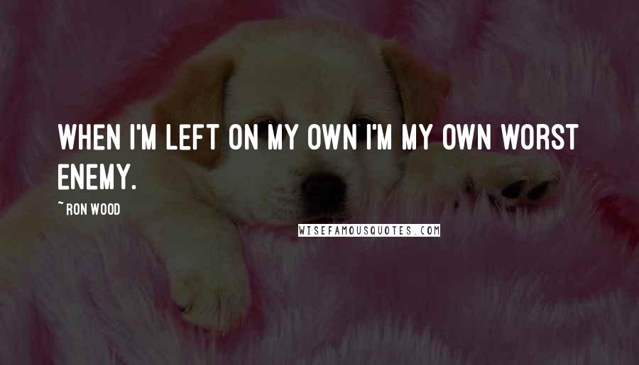 Ron Wood Quotes: When I'm left on my own I'm my own worst enemy.