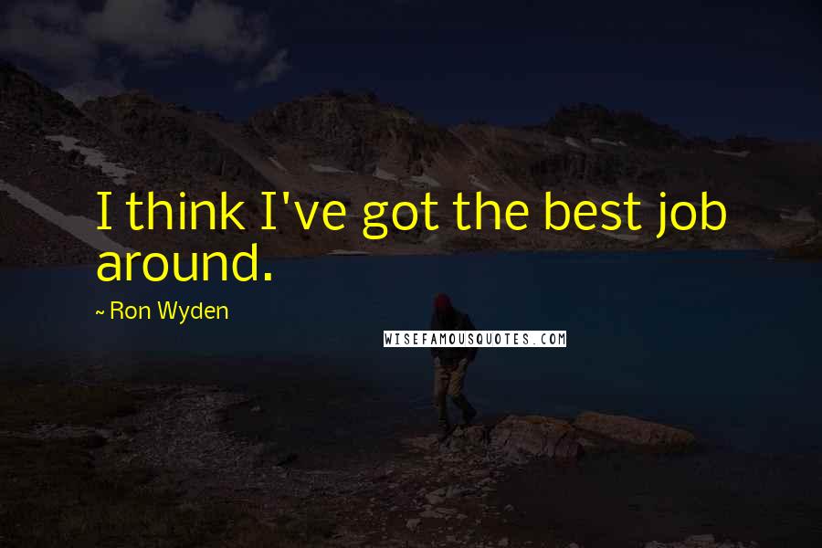 Ron Wyden Quotes: I think I've got the best job around.