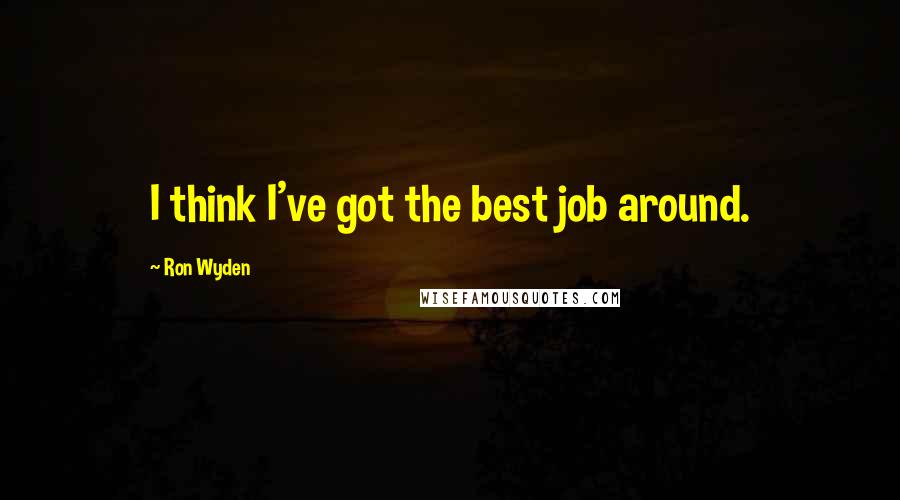 Ron Wyden Quotes: I think I've got the best job around.