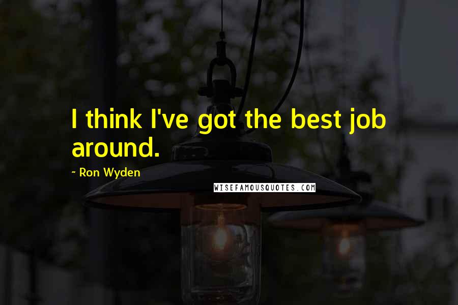 Ron Wyden Quotes: I think I've got the best job around.