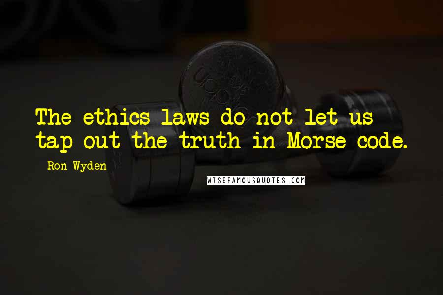 Ron Wyden Quotes: The ethics laws do not let us tap out the truth in Morse code.