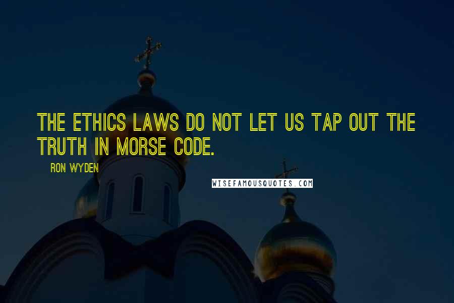 Ron Wyden Quotes: The ethics laws do not let us tap out the truth in Morse code.