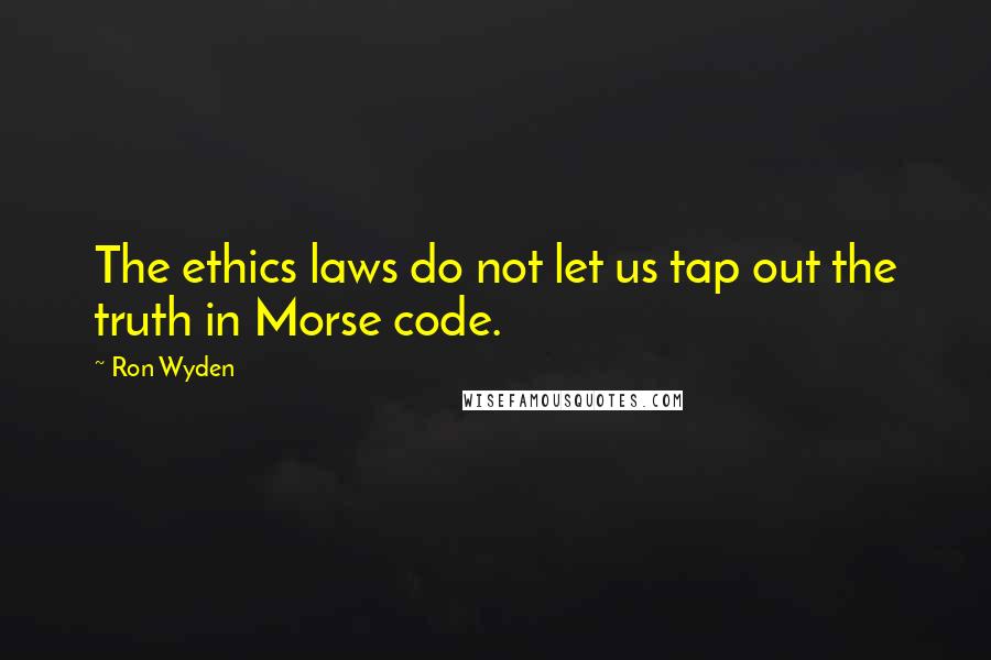 Ron Wyden Quotes: The ethics laws do not let us tap out the truth in Morse code.