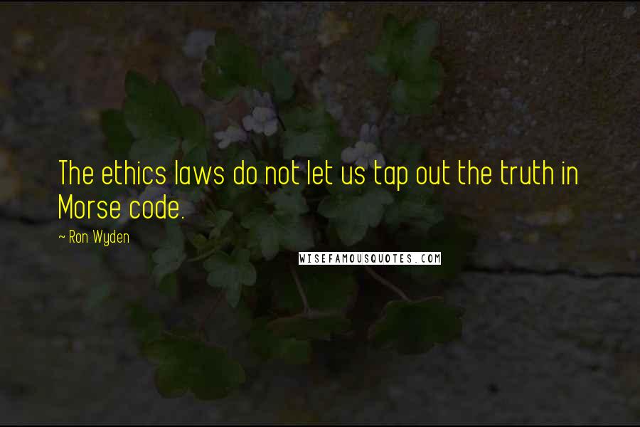 Ron Wyden Quotes: The ethics laws do not let us tap out the truth in Morse code.